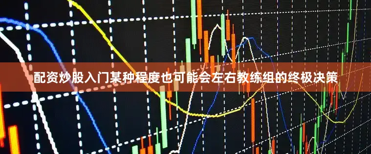 配资炒股入门某种程度也可能会左右教练组的终极决策
