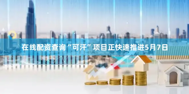 在线配资查询“可汗”项目正快速推进5月7日