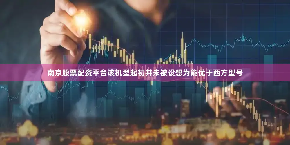 南京股票配资平台该机型起初并未被设想为能优于西方型号