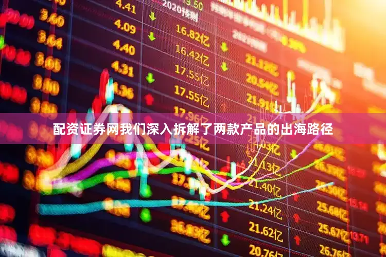 配资证券网我们深入拆解了两款产品的出海路径