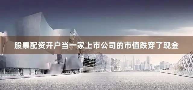股票配资开户当一家上市公司的市值跌穿了现金