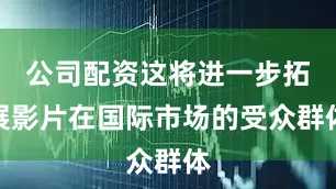 公司配资这将进一步拓展影片在国际市场的受众群体