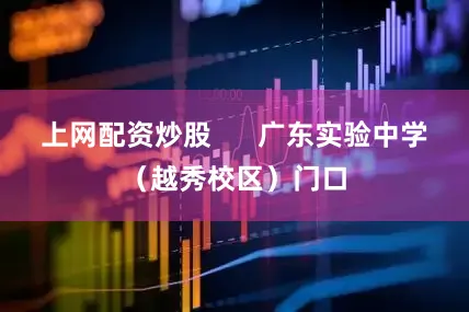 上网配资炒股      广东实验中学（越秀校区）门口