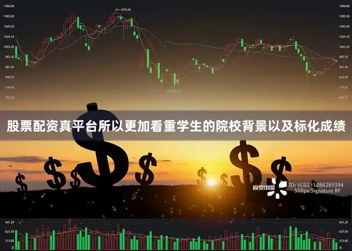 股票配资真平台所以更加看重学生的院校背景以及标化成绩