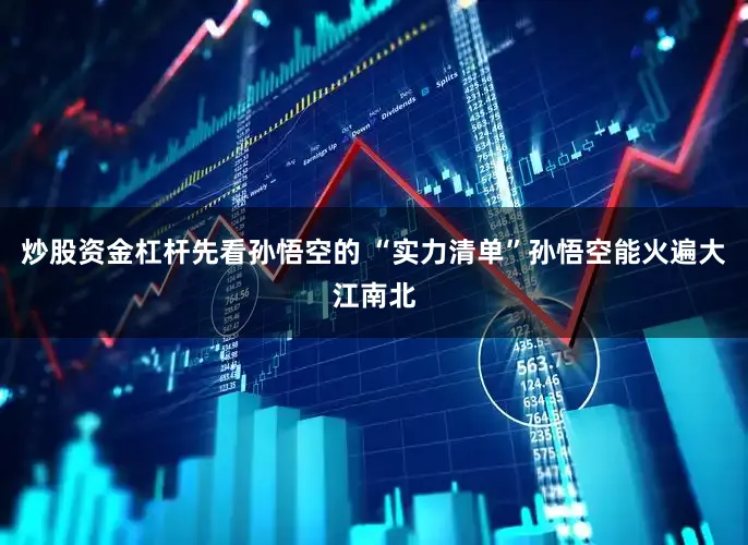 炒股资金杠杆先看孙悟空的 “实力清单”孙悟空能火遍大江南北