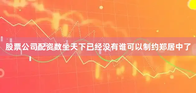 股票公司配资数坐天下已经没有谁可以制约郑居中了