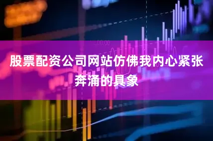 股票配资公司网站仿佛我内心紧张奔涌的具象