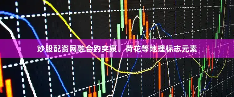 炒股配资网融合趵突泉、荷花等地理标志元素