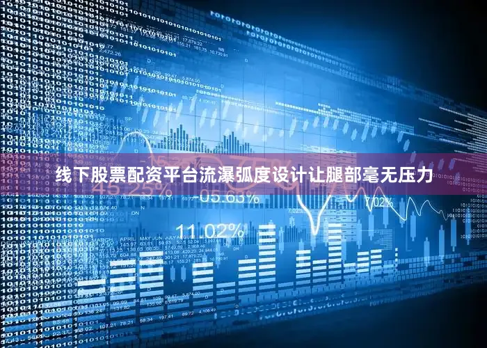 线下股票配资平台流瀑弧度设计让腿部毫无压力