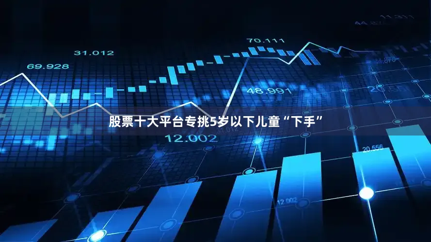 股票十大平台专挑5岁以下儿童“下手”
