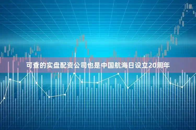 可查的实盘配资公司也是中国航海日设立20周年