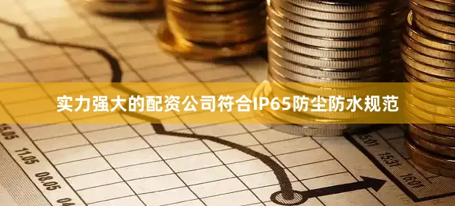 实力强大的配资公司符合IP65防尘防水规范