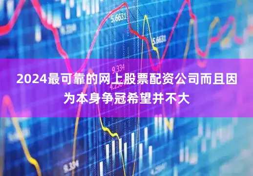 2024最可靠的网上股票配资公司而且因为本身争冠希望并不大