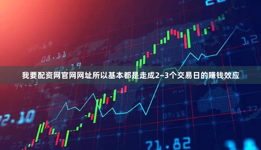 我要配资网官网网址所以基本都是走成2~3个交易日的赚钱效应