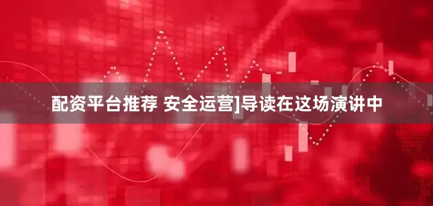 配资平台推荐 安全运营]导读在这场演讲中