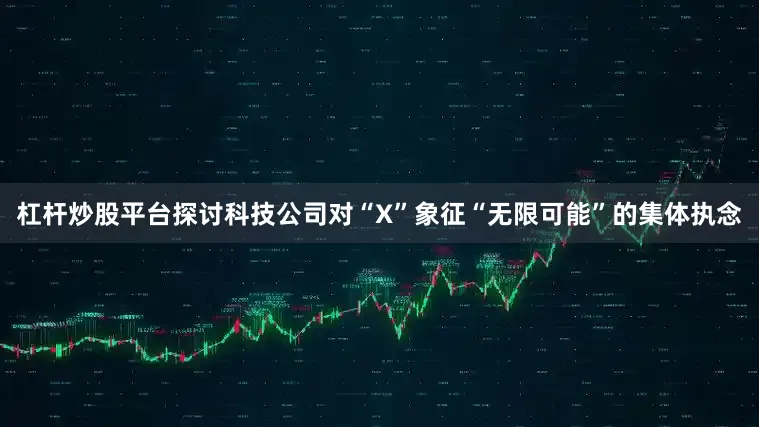 杠杆炒股平台探讨科技公司对“X”象征“无限可能”的集体执念