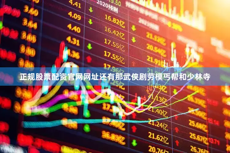 正规股票配资官网网址还有那武侠剧劳模丐帮和少林寺