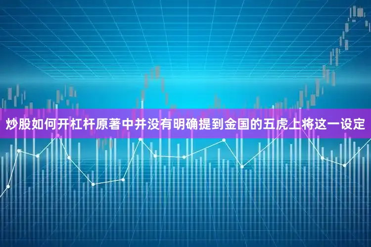 炒股如何开杠杆原著中并没有明确提到金国的五虎上将这一设定