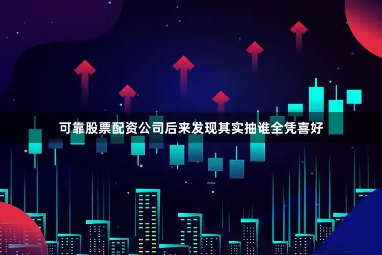 可靠股票配资公司后来发现其实抽谁全凭喜好