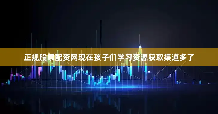 正规股票配资网现在孩子们学习资源获取渠道多了