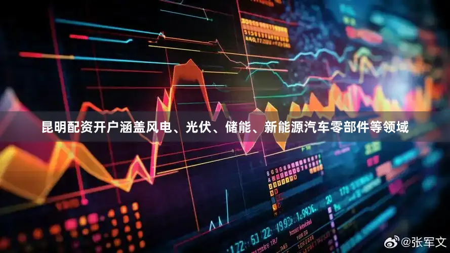 昆明配资开户涵盖风电、光伏、储能、新能源汽车零部件等领域