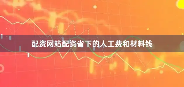 配资网站配资省下的人工费和材料钱