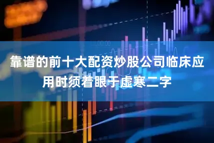 靠谱的前十大配资炒股公司临床应用时须着眼于虚寒二字