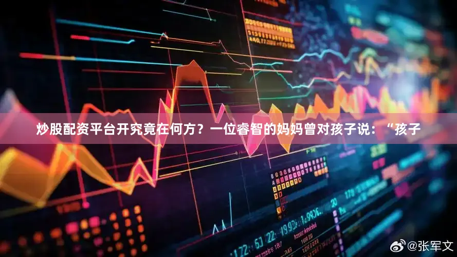 炒股配资平台开究竟在何方？一位睿智的妈妈曾对孩子说：“孩子