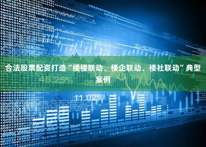 合法股票配资打造“楼楼联动、楼企联动、楼社联动”典型案例