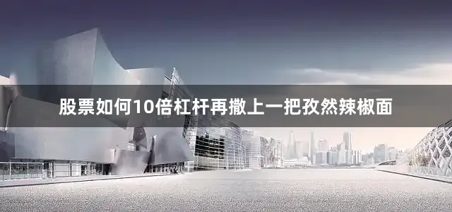 股票如何10倍杠杆再撒上一把孜然辣椒面