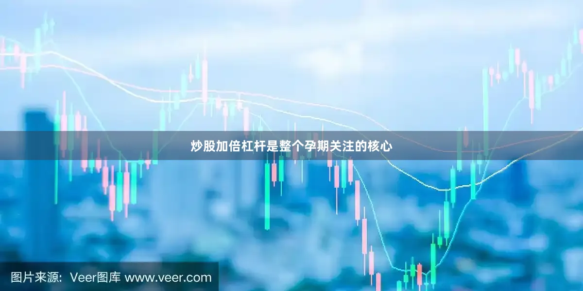 炒股加倍杠杆是整个孕期关注的核心