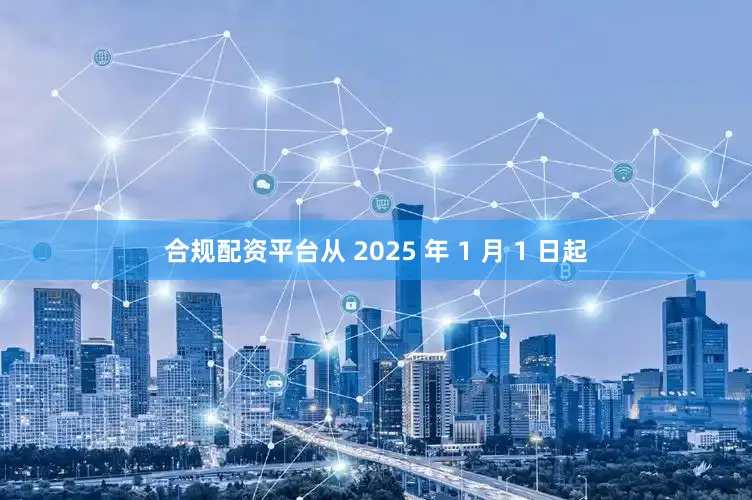 合规配资平台从 2025 年 1 月 1 日起