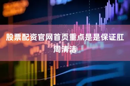 股票配资官网首页重点是是保证肛周清洁