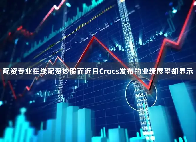 配资专业在线配资炒股而近日Crocs发布的业绩展望却显示