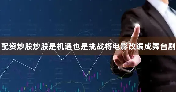 配资炒股炒股是机遇也是挑战将电影改编成舞台剧