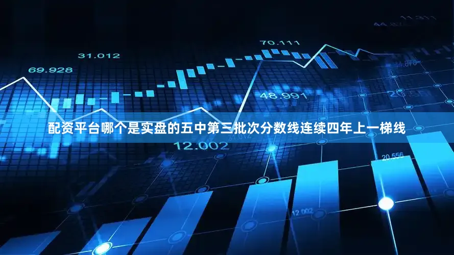 配资平台哪个是实盘的五中第三批次分数线连续四年上一梯线