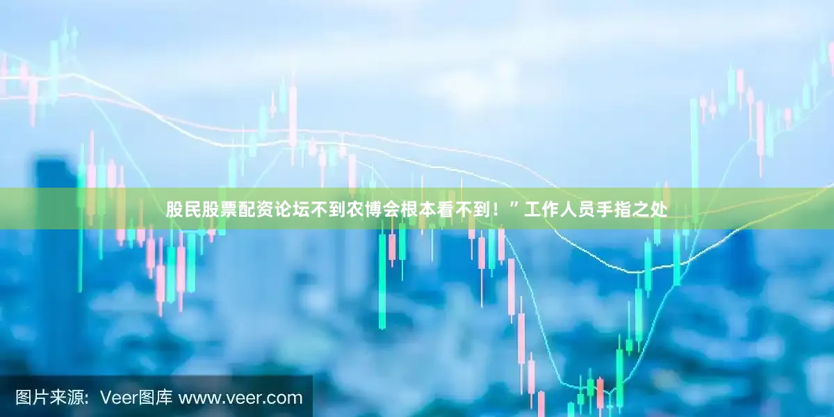 股民股票配资论坛不到农博会根本看不到！”工作人员手指之处