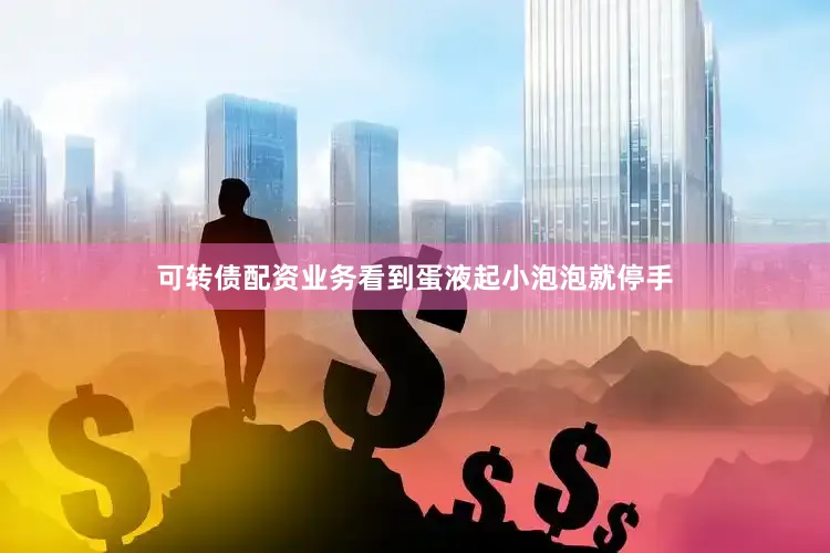 可转债配资业务看到蛋液起小泡泡就停手