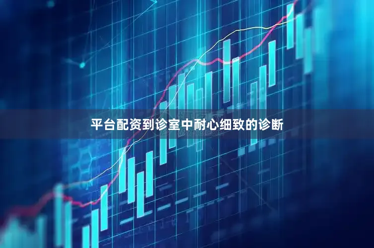 平台配资到诊室中耐心细致的诊断