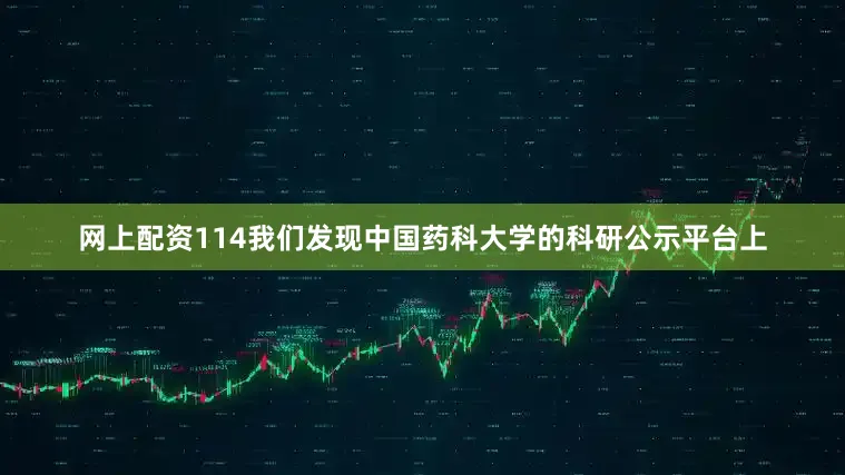 网上配资114我们发现中国药科大学的科研公示平台上