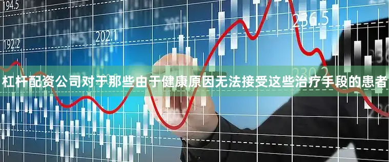 杠杆配资公司对于那些由于健康原因无法接受这些治疗手段的患者