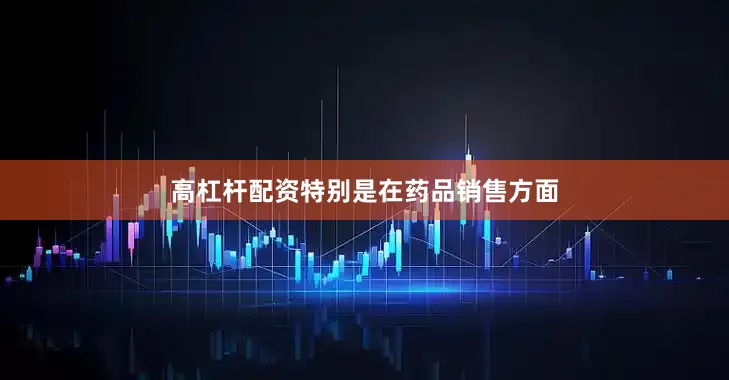 高杠杆配资特别是在药品销售方面