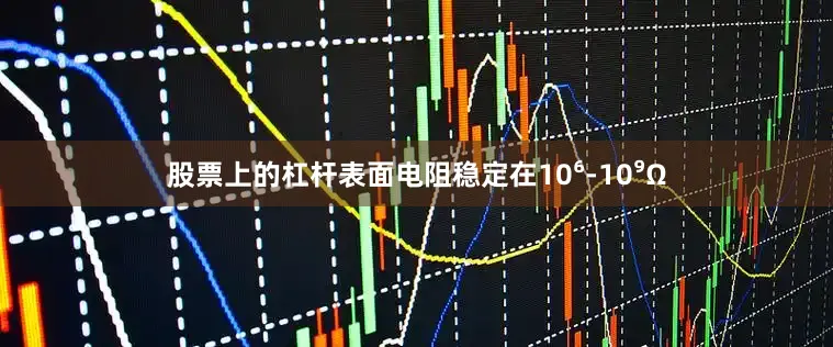 股票上的杠杆表面电阻稳定在10⁶-10⁹Ω