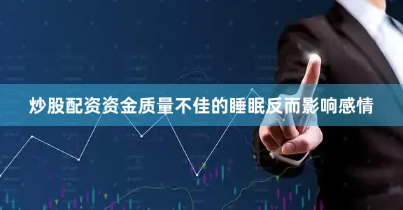 炒股配资资金质量不佳的睡眠反而影响感情