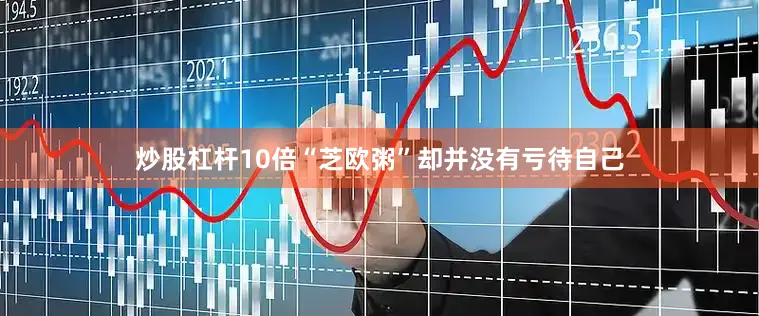 炒股杠杆10倍“芝欧粥”却并没有亏待自己
