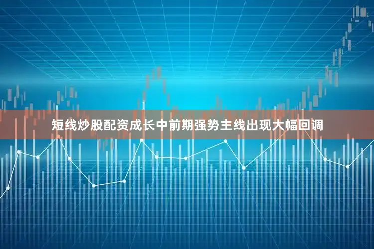 短线炒股配资　　成长中前期强势主线出现大幅回调
