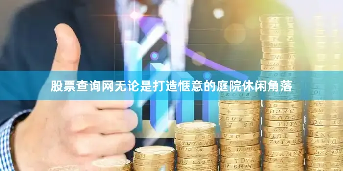 股票查询网无论是打造惬意的庭院休闲角落