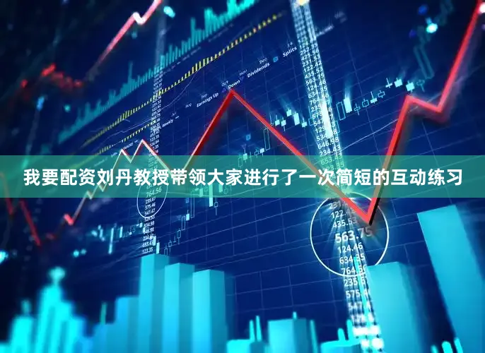 我要配资刘丹教授带领大家进行了一次简短的互动练习