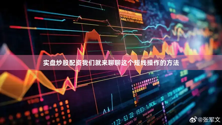 实盘炒股配资我们就来聊聊这个短线操作的方法
