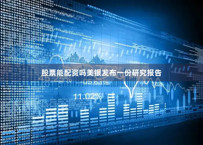 股票能配资吗美银发布一份研究报告